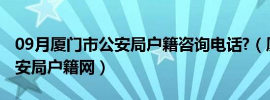 09月厦门市公安局户籍咨询电话?（厦门市公安局户籍网）