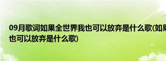 09月歌词如果全世界我也可以放弃是什么歌(如果全世界我也可以放弃是什么歌)