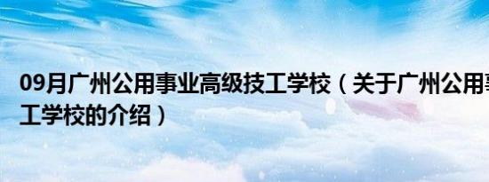 09月广州公用事业高级技工学校（关于广州公用事业高级技工学校的介绍）