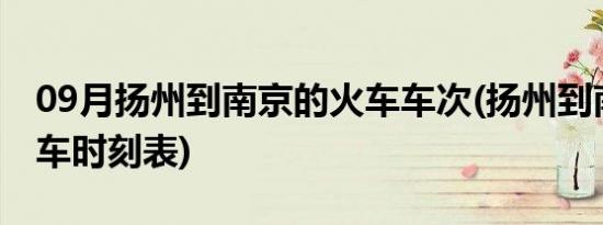 09月扬州到南京的火车车次(扬州到南京的火车时刻表)