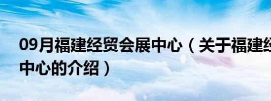 09月福建经贸会展中心（关于福建经贸会展中心的介绍）