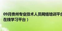 09月贵州专业技术人员网络培训平台（贵州省专业技术人员在线学习平台）