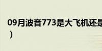 09月波音773是大飞机还是小飞机（波音773）