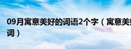 09月寓意美好的词语2个字（寓意美好的古诗词）