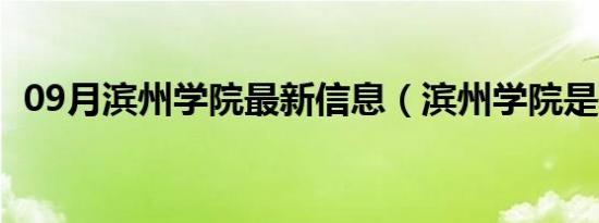 09月滨州学院最新信息（滨州学院是几本）