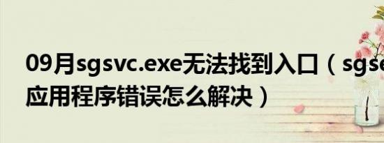 09月sgsvc.exe无法找到入口（sgsetc exe 应用程序错误怎么解决）