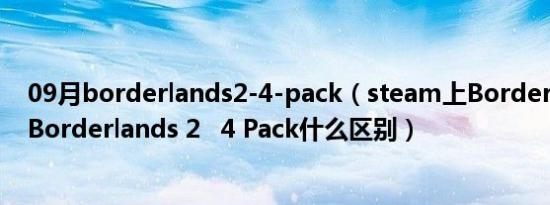 09月borderlands2-4-pack（steam上Borderlands 2和Borderlands 2   4 Pack什么区别）