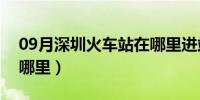 09月深圳火车站在哪里进站（深圳火车站在哪里）