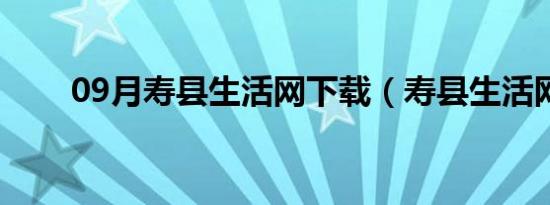 09月寿县生活网下载（寿县生活网）