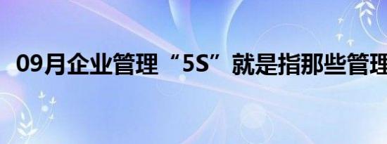 09月企业管理“5S”就是指那些管理内容。