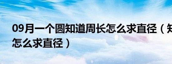 09月一个圆知道周长怎么求直径（知道周长怎么求直径）