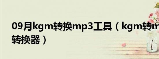 09月kgm转换mp3工具（kgm转mp3格式转换器）