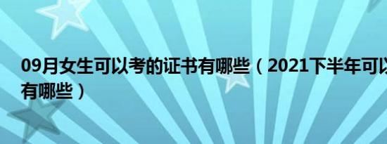 09月女生可以考的证书有哪些（2021下半年可以考的证书有哪些）