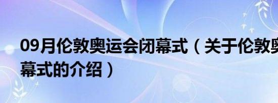 09月伦敦奥运会闭幕式（关于伦敦奥运会闭幕式的介绍）