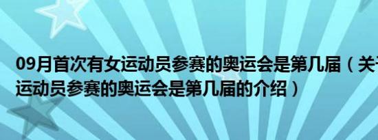 09月首次有女运动员参赛的奥运会是第几届（关于首次有女运动员参赛的奥运会是第几届的介绍）