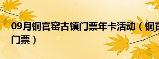 09月铜官窑古镇门票年卡活动（铜官窑古镇门票）