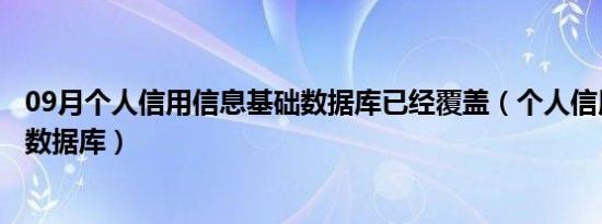 09月个人信用信息基础数据库已经覆盖（个人信用信息基础数据库）