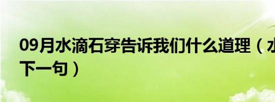 09月水滴石穿告诉我们什么道理（水滴石穿下一句）