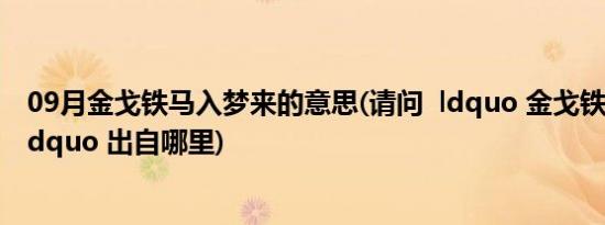 09月金戈铁马入梦来的意思(请问  ldquo 金戈铁马入梦来 rdquo 出自哪里)