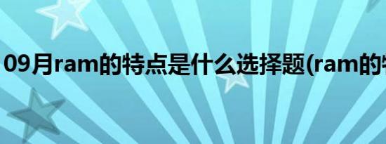 09月ram的特点是什么选择题(ram的特点是)