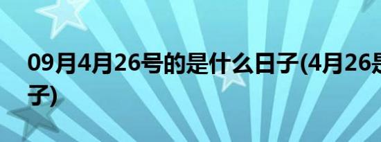 09月4月26号的是什么日子(4月26是什么日子)