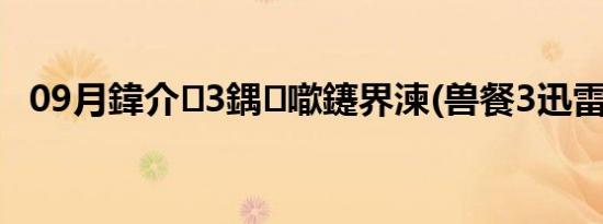 09月鍏介3鍝噷鑳界湅(兽餐3迅雷下载)