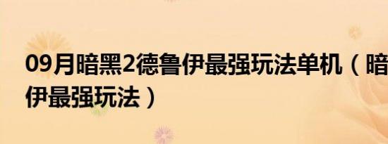 09月暗黑2德鲁伊最强玩法单机（暗黑2德鲁伊最强玩法）