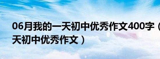 06月我的一天初中优秀作文400字（我的一天初中优秀作文）