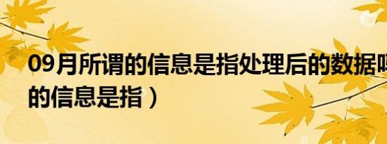 09月所谓的信息是指处理后的数据吗（所谓的信息是指）