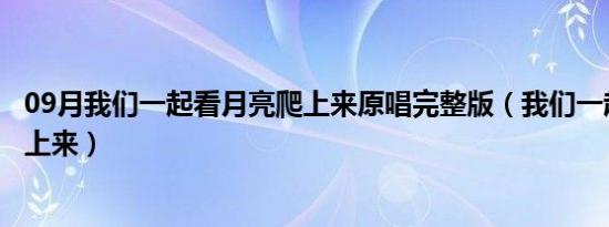 09月我们一起看月亮爬上来原唱完整版（我们一起看月亮爬上来）