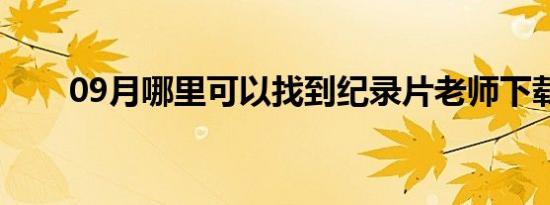 09月哪里可以找到纪录片老师下载？