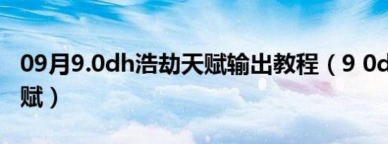 09月9.0dh浩劫天赋输出教程（9 0dh浩劫天赋）