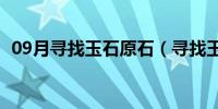 09月寻找玉石原石（寻找玉石原石的方法）