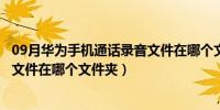 09月华为手机通话录音文件在哪个文件（华为手机通话录音文件在哪个文件夹）