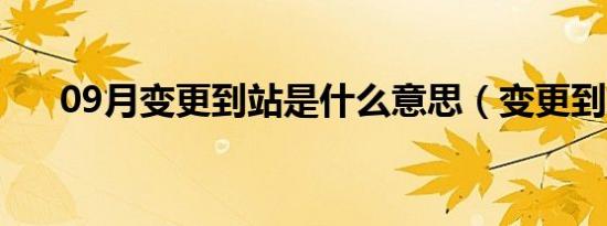 09月变更到站是什么意思（变更到站）