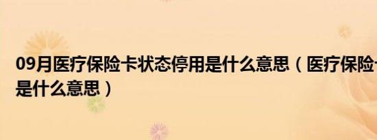 09月医疗保险卡状态停用是什么意思（医疗保险卡状态停用是什么意思）