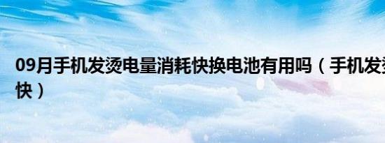 09月手机发烫电量消耗快换电池有用吗（手机发烫电量消耗快）