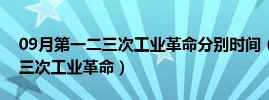09月第一二三次工业革命分别时间（第一二三次工业革命）