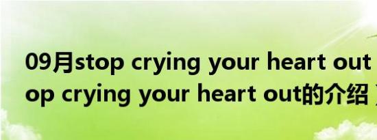 09月stop crying your heart out（关于stop crying your heart out的介绍）