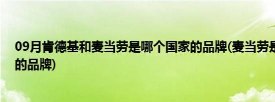 09月肯德基和麦当劳是哪个国家的品牌(麦当劳是哪个国家的品牌)