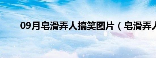 09月皂滑弄人搞笑图片（皂滑弄人）