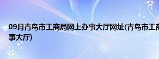 09月青岛市工商局网上办事大厅网址(青岛市工商局网上办事大厅)