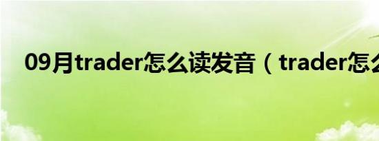 09月trader怎么读发音（trader怎么读）