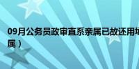 09月公务员政审直系亲属已故还用填吗（公务员政审直系亲属）