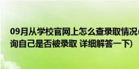 09月从学校官网上怎么查录取情况(如何在学校的官网上查询自己是否被录取 详细解答一下)