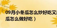 09月小冬瓜怎么炒好吃又简单的做法（小冬瓜怎么做好吃）