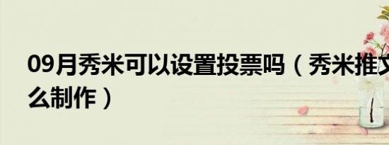 09月秀米可以设置投票吗（秀米推文投票怎么制作）