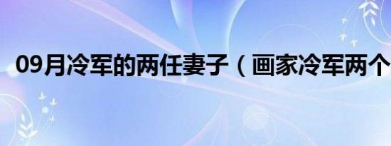 09月冷军的两任妻子（画家冷军两个老婆）