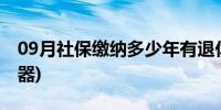 09月社保缴纳多少年有退休金(社保缴纳计算器)