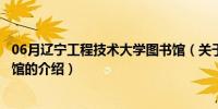 06月辽宁工程技术大学图书馆（关于辽宁工程技术大学图书馆的介绍）